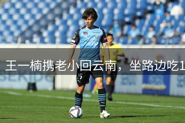 王一楠携老小回云南，坐路边吃12元豆花米线，18岁女儿长得像大姨