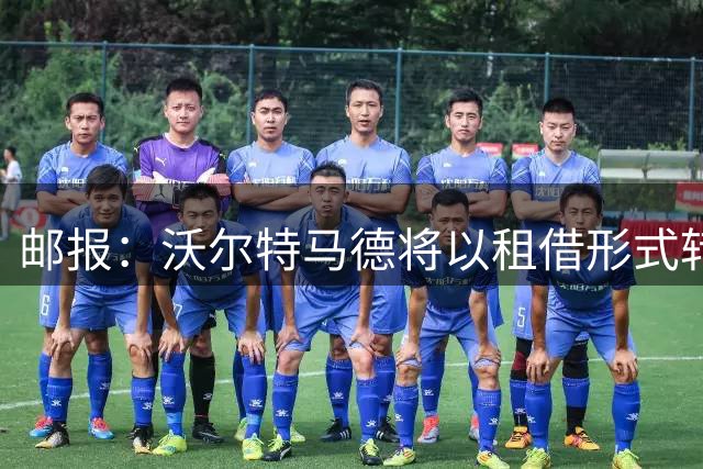 邮报：沃尔特马德将以租借形式转投尤文 租金350万欧
